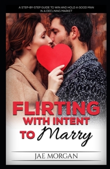 Paperback Flirting With Intent To Marry: A Step-By-Step Guide To Win And Hold A Good Man In A Declining Market Book