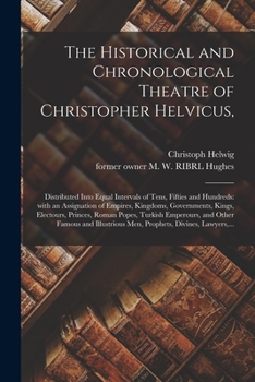 Paperback The Historical and Chronological Theatre of Christopher Helvicus,: Distributed Into Equal Intervals of Tens, Fifties and Hundreds: With an Assignation Book