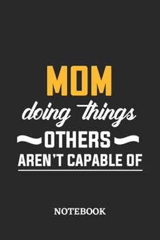 Mom Doing Things Others Aren't Capable of Notebook: 6x9 inches - 110 ruled, lined pages - Greatest Passionate Office Job Journal Utility - Gift, Present Idea