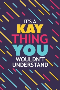 IT'S A KAY THING YOU WOULDN'T UNDERSTAND: Lined Notebook / Journal Gift, 120 Pages, 6x9, Soft Cover, Glossy Finish