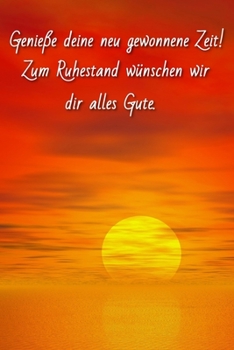 Genieße deine neu gewonnene Zeit!: Zum Ruhestand wünschen wir dir alles Gute. Abschiedsgeschenk Kollege, Rente, Rentner, Ruhestand, Abschiedsgeschenk ... - Sonnenuntergang Cover (German Edition)