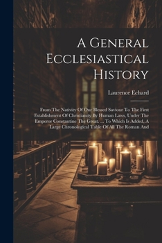 Paperback A General Ecclesiastical History: From The Nativity Of Our Blessed Saviour To The First Establishment Of Christianity By Human Laws, Under The Emperor Book