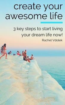 Paperback Create Your Awesome Life: 3 key steps to living your dream life now! Book