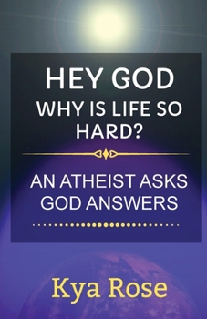 Hey God, Why Is Life So Hard? : An Atheist Asks, God Answers