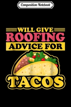 Composition Notebook: Will Give Roofing Advice For Tacos Roofer Carpenter  Journal/Notebook Blank Lined Ruled 6x9 100 Pages