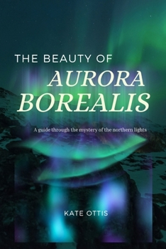 Paperback The Beauty of Aurora Borealis: A Guide into the Mysteries of the Northern Lights Book