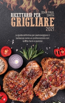 Hardcover Ricettario per grigliare 2021: La guida definitiva per padroneggiare il barbecue come un professionista con ricette facili e gustose [Italian] Book