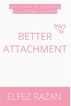 Better Attachment: Attachment Reimagined for People Who Want to Heal, Not Just Label, The Science of Becoming the Partner You Seek