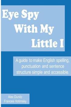 Paperback Eye Spy With My Little I: A guide to make English spelling, punctuation and sentence structure simple and accessible Book