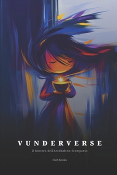 VUNDERVERSE: Il Mistero Dell'arcobaleno Scomparso: Dove i prodigi diventano realtà, E la realtà non teme di essere prodigiosa (Italian Edition)