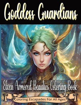 Goddess Guardians: Elven Armored Beauties Coloring Book: Fun and relaxing for fans of Elves, great for hours of art exploration, mindful