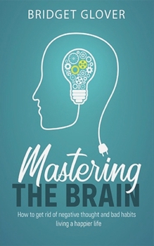 Paperback Mastering The Brain: How to get rid of negative thoughts and bad habits living a happier life Book