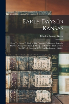 Paperback Early Days In Kansas: Along The Santa Fe Trail In The Counties Of Douglas, Franklin, Shawnee, Osage And Lyon.2. Along The Santa Fe Trail, Co Book