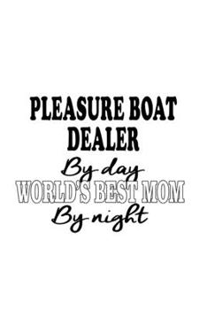 Pleasure Boat Dealer By Day World's Best Mom By Night: New Pleasure Boat Dealer Notebook, Journal Gift, Diary, Doodle Gift or Notebook | 6 x 9 Compact Size- 109 Blank Lined Pages