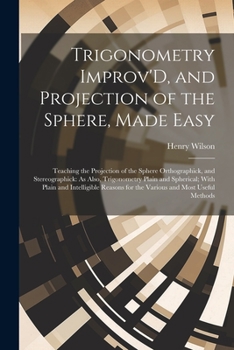 Paperback Trigonometry Improv'D, and Projection of the Sphere, Made Easy: Teaching the Projection of the Sphere Orthographick, and Stereographick: As Also, Trig Book