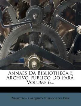 Paperback Annaes Da Bibliotheca E Archivo Publico Do Para, Volume 6... [Portuguese] Book