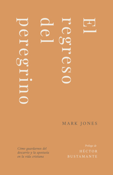El Regreso del Peregrino: Cómo Guardarnos del Descarrío Y La Apostasía En La Vida Cristiana (Spanish Edition)
