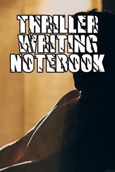 Thriller Writing Notebook: Record Notes, Ideas, Courses, Reviews, Styles, Best Locations and Records of Your Thriller Novels