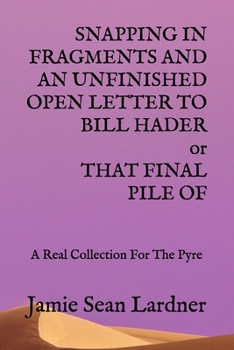 Paperback SNAPPING IN FRAGMENTS AND AN UNFINISHED OPEN LETTER TO BILL HADER or THAT FINAL PILE OF: A Real Collection For The Pyre Book