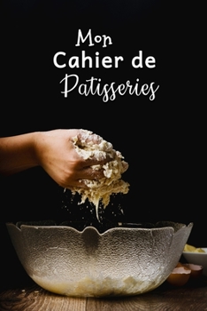 Paperback Mon Cahier de Patisseries: Carnet De Recettes P?tisserie ? Remplir - Sp?cial G?teaux, P?tisserie, Viennoiserie, Boulangerie - Pr?paration et Eval [French] Book