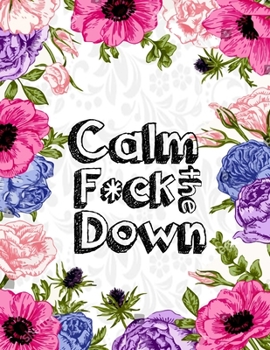 Calm the F*ck Down: An Irreverent Adult Coloring Book with Flowers Falango,Lions, Elephants, Owls, Horses, Dogs, Cats, and Many More