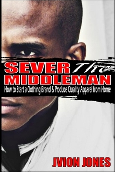 Paperback Sever The Middleman: How to Start a Clothing Brand & Produce Quality Apparel from Home Book