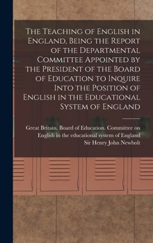 Hardcover The Teaching of English in England, Being the Report of the Departmental Committee Appointed by the President of the Board of Education to Inquire Int Book