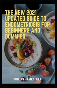 Paperback THE NEW 2021 UPDATED GUIDE TO ENDOMETRIOSIS FOR BEGINNERS AND DUMMIES: A Key to Healing Through Nutrition Book