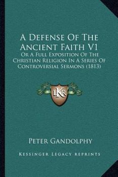 Paperback A Defense Of The Ancient Faith V1: Or A Full Exposition Of The Christian Religion In A Series Of Controversial Sermons (1813) Book
