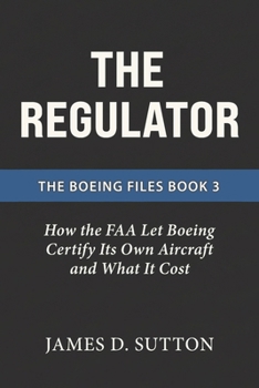 The Regulator: How the FAA Let Boeing Certify Its Own Aircraft and What It Cost (The Boeing Files)