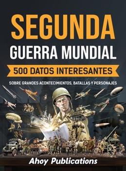 Hardcover Segunda Guerra Mundial: 500 datos interesantes sobre grandes acontecimientos, batallas y personajes [Spanish] Book