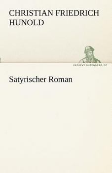 Satyrischer Roman: Oder, Allerhand Wahrhaffte, Lustige, Laecherliche Und Galante Liebes-begebenheiten, Ausgefertigt Von Menantes. Denen, Als Ein ... Buechern Beygefueget Worden