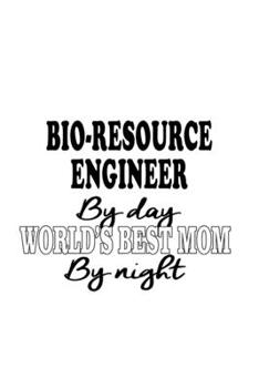 Paperback Bio-Resource Engineer By Day World's Best Mom By Night: Awesome Bio-Resource Engineer Notebook, Journal Gift, Diary, Doodle Gift or Notebook 6 x 9 Com Book