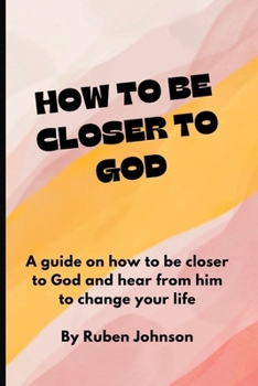 Paperback How to Be Closer to God: A guide on how to be closer to God and hear from him to change your life. Book