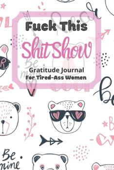 Fuck This Shit Show Gratitude Journal For Tired-Ass Women: Cuss words Gratitude Journal Gift For Tired-Ass Women and Girls ; Blank Templates to Record all your Fucking Thoughts