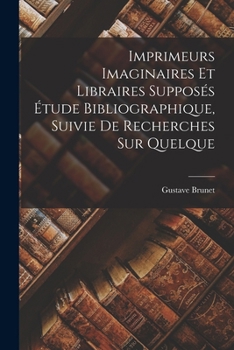 Paperback Imprimeurs Imaginaires et Libraires Supposés Étude Bibliographique, Suivie de Recherches sur Quelque Book