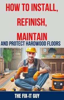 Paperback How to Install, Refinish, Maintain, and Protect Hardwood Floors: Installation, Sanding, Staining, Finishing, Maintenance, and Repair Tips for Homeowne Book