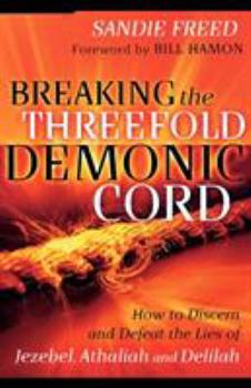 Paperback Breaking the Threefold Demonic Cord: How to Discern and Defeat the Lies of Jezebel, Athaliah and Delilah Book