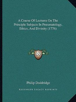 Paperback A Course Of Lectures On The Principle Subjects In Pneumatology, Ethics, And Divinity (1776) Book