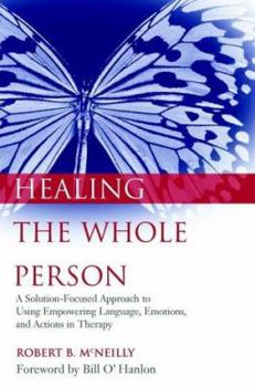 Hardcover Healing the Whole Person: A Solution-Focused Approach to Using Empowering Language, Emotions, and Actions in Therapy Book