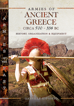 Hardcover Armies of Ancient Greece Circa 500 to 338 BC: History, Organization & Equipment Book