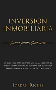 Inversión Inmobiliaria para Principiantes: La guía fácil para comprar una casa, negociar el precio, construir un flujo de dinero con el alquiler o ... (Inversiones Inmobiliarias)