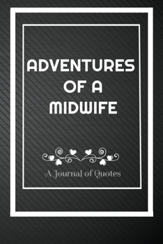 Adventures of A MIDWIFE: A Journal of Quotes: Perfect Quote Journal for MIDWIFE gift, 100 Pages 6*9 Inch Journal, Best gift for MIDWIFE Quote journal ... your memory who and where said it with date.