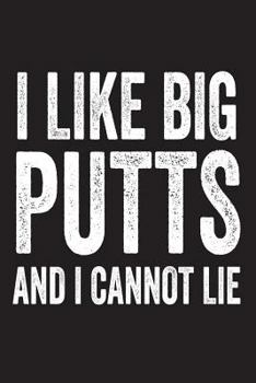 Paperback I Like Big Putts And I Cannot Lie: Funny Golfer Novelty Gift Notebook Book