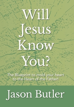 Will Jesus Know You?: The Blueprint to mold your heart to the Heart of the Father!