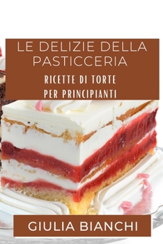 Le Delizie della Pasticceria: Ricette di Torte per Principianti