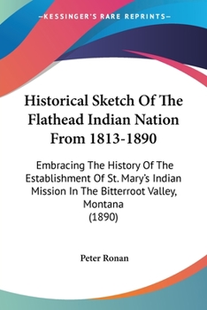 Paperback Historical Sketch Of The Flathead Indian Nation From 1813-1890: Embracing The History Of The Establishment Of St. Mary's Indian Mission In The Bitterr Book