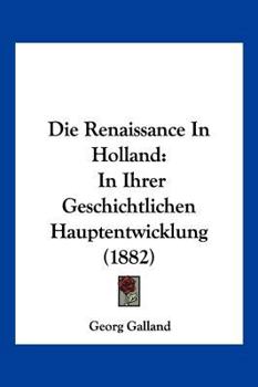 Paperback Die Renaissance In Holland: In Ihrer Geschichtlichen Hauptentwicklung (1882) [German] Book