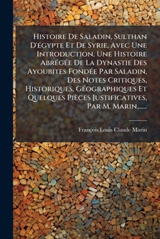 Histoire de Saladin, Sulthan D'Egypte Et de Syrie, Avec Une Introduction, Une Histoire Abregee de La Dynastie Des Ayoubites Fondee Par Saladin, Des No
