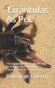 Paperback Tarantulas As Pet: The Comprehensive Guide On How To Housing, Diet And Other Characteristics Of Tarantulas As Pet Book